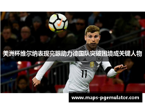 美洲杯维尔纳表现亮眼助力德国队突破困境成关键人物