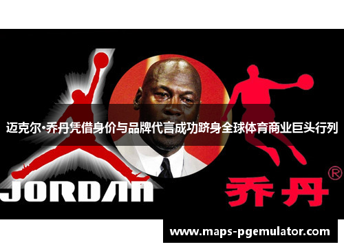 迈克尔·乔丹凭借身价与品牌代言成功跻身全球体育商业巨头行列