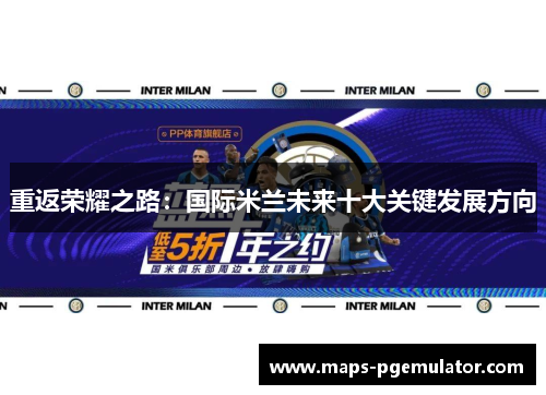 重返荣耀之路：国际米兰未来十大关键发展方向