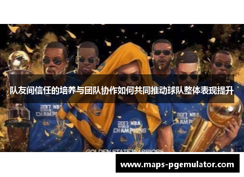 队友间信任的培养与团队协作如何共同推动球队整体表现提升