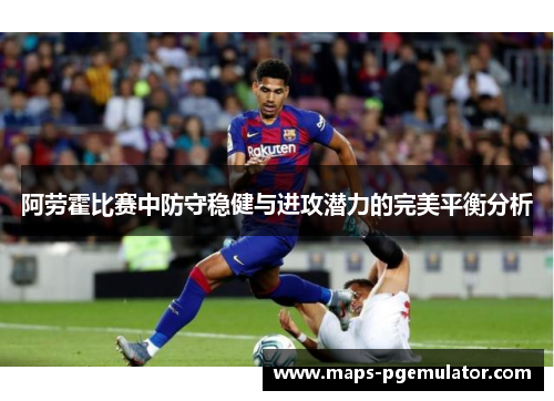 阿劳霍比赛中防守稳健与进攻潜力的完美平衡分析