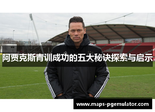 阿贾克斯青训成功的五大秘诀探索与启示